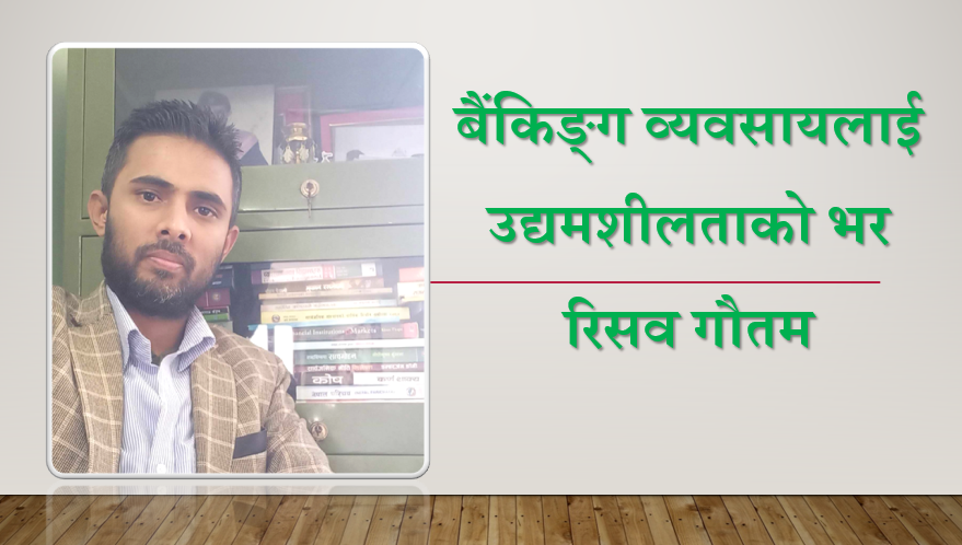 नाफा मात्रै होइन, उद्यमशीलता प्रवर्द्धनमा बैंकहरूको भूमिका कता ? रिसव गौतमको लेख